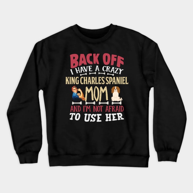 Back Off I Have A Crazy King Charles Spaniel Mom And I'm Not Afraid To Use Her - Gift For King Charles Spaniel Owner King Charles Spaniel Lover Crewneck Sweatshirt by HarrietsDogGifts
